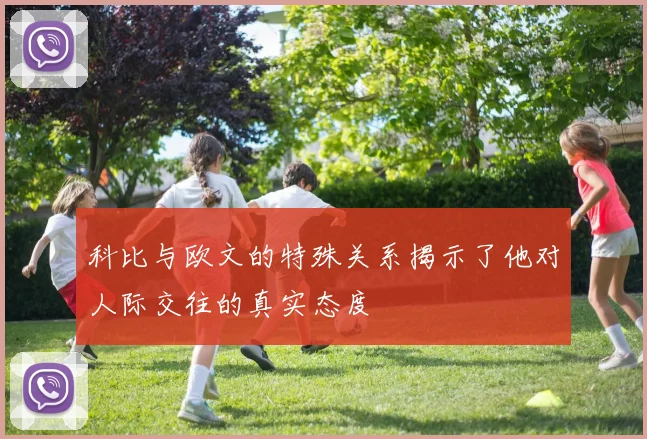 科比与欧文的特殊关系揭示了他对人际交往的真实态度