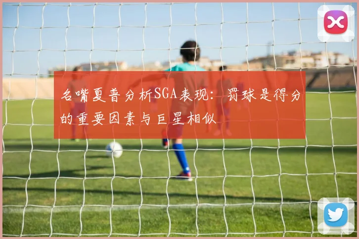 名嘴夏普分析SGA表现：罚球是得分的重要因素与巨星相似